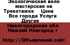Экологическая вело мастерская на Трекотажке. › Цена ­ 10 - Все города Услуги » Другие   . Нижегородская обл.,Нижний Новгород г.